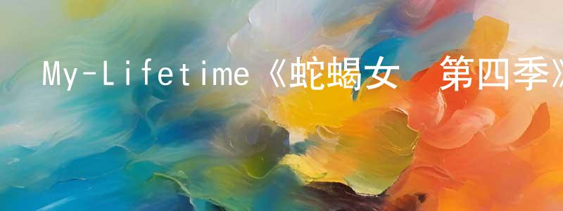 蔡慶楠發布My-Lifetime《蛇蝎女傭第四季》迅雷下載/在線觀看/百度云-都市/情感-美劇天堂